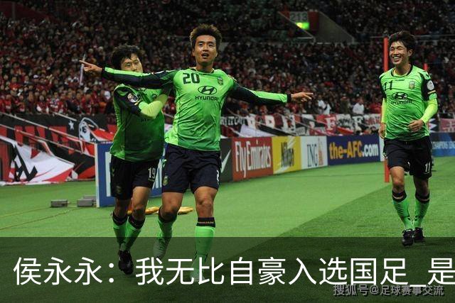 侯永永：我无比自豪入选国足 是梦寐以求的事情
